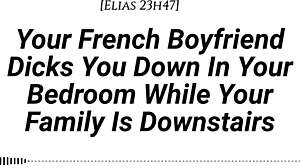 YOUR FRENCH BOYFRIEND FUCKS YOU IN THE ROOM WHILE FAMILY IS DOWNSTAIRS, TEASING AND MOANING QUIETLY BEFORE CREAMPIE